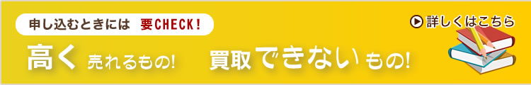 申し込むときには要CHECK!高く売れるもの！　買取できないもの！