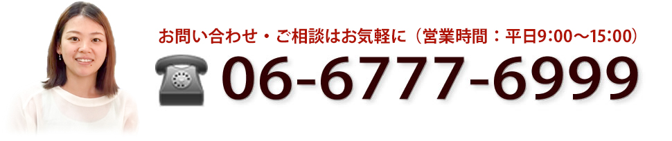 お問い合わせ・ご相談は気軽に（営業時間：平日9:00~17:00）06-6777-6999